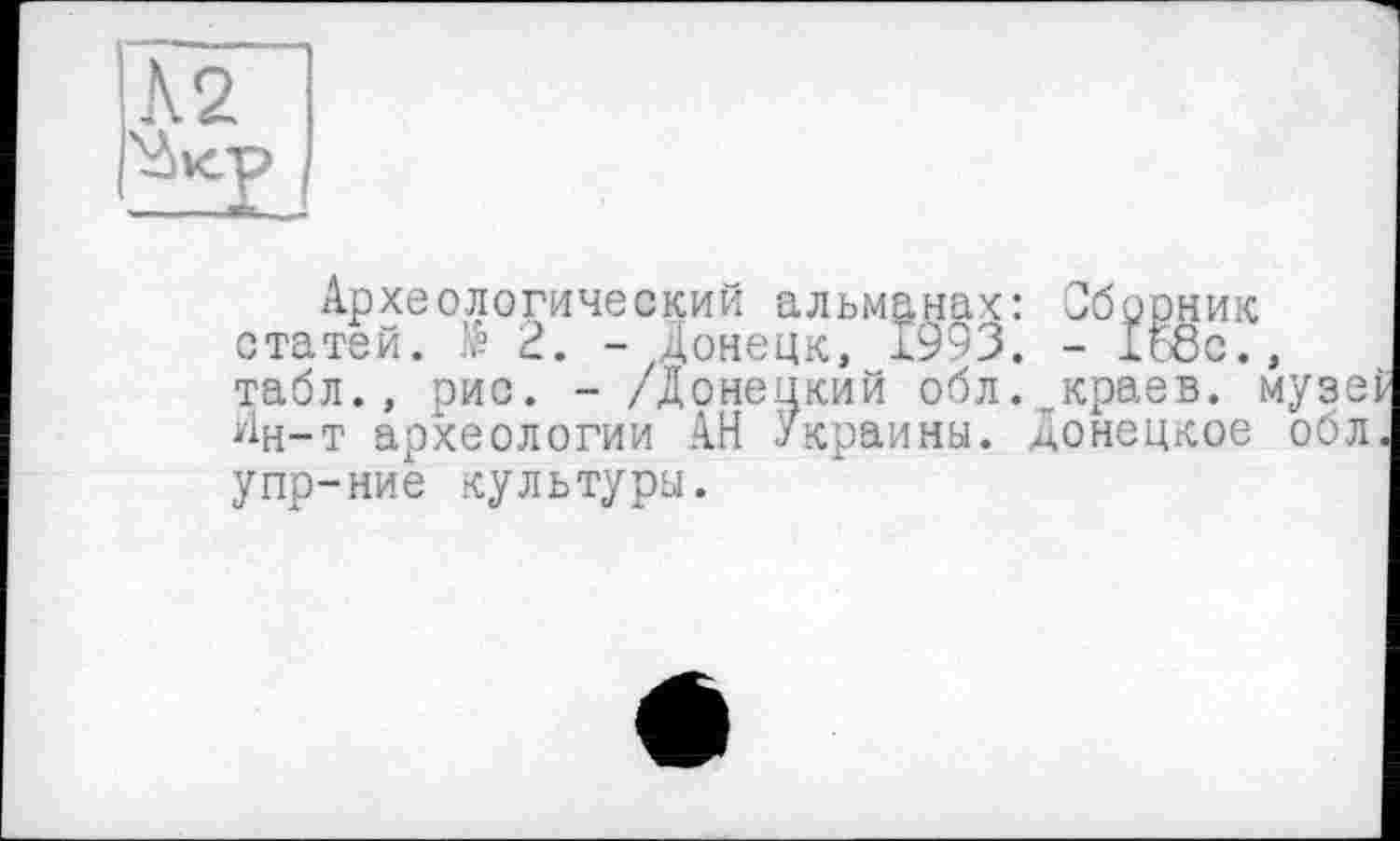 ﻿Археологический альманах: Сборник статей. fê 2. - Донецк, 1993. - 1ъ8с., табл., рис. - /Донецкий обл.„краев. музеї Ин-т археологии АН Украины, донецкое обл упр-ние культуры.